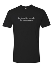 Load image into Gallery viewer, Be Good To People For No Reason Tee (unisex)