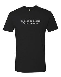 Be Good To People For No Reason Tee (unisex)