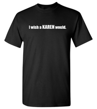 Load image into Gallery viewer, I wish a KAREN would (unisex)